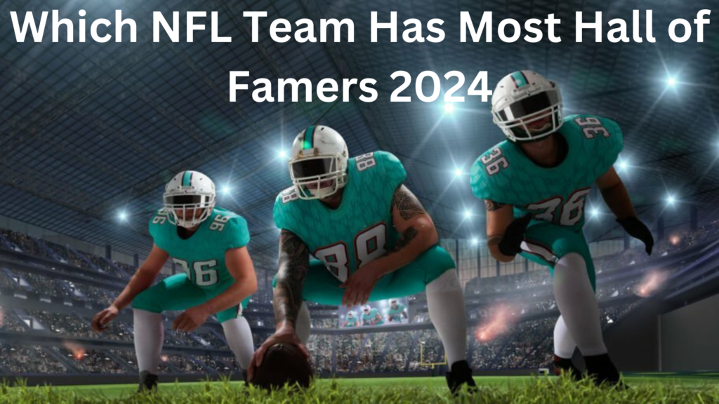 Which NFL Team Has Most Hall of Famers 2024 A Player Tally